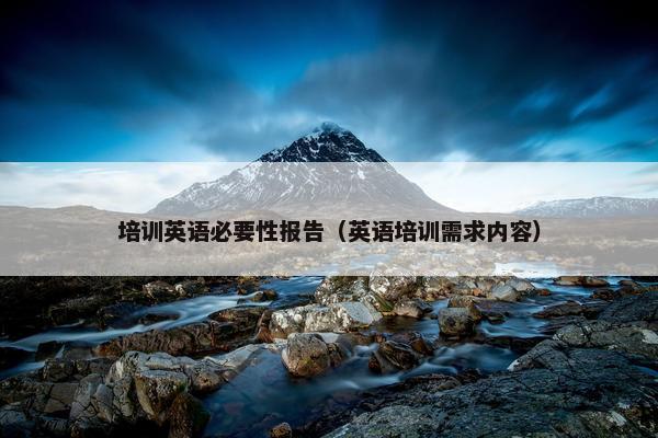 培训英语必要性报告（英语培训需求内容）