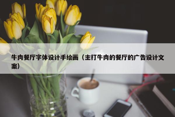 牛肉餐厅字体设计手绘画（主打牛肉的餐厅的广告设计文案）