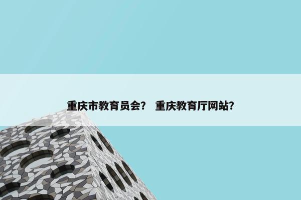重庆市教育员会？ 重庆教育厅网站？