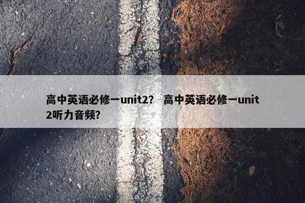 高中英语必修一unit2？ 高中英语必修一unit2听力音频？