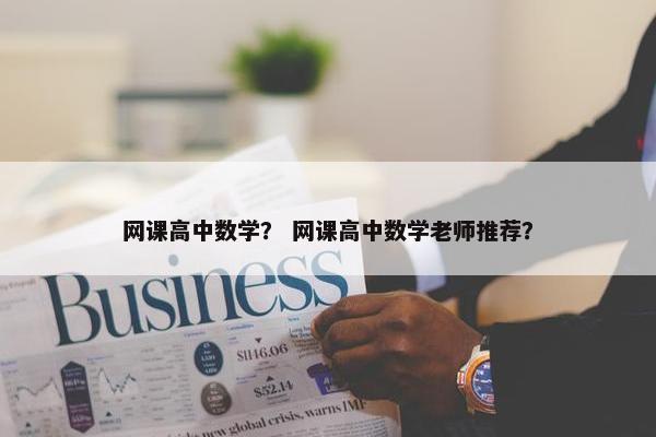 网课高中数学？ 网课高中数学老师推荐？
