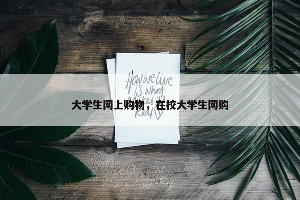 大学生网上购物，在校大学生网购