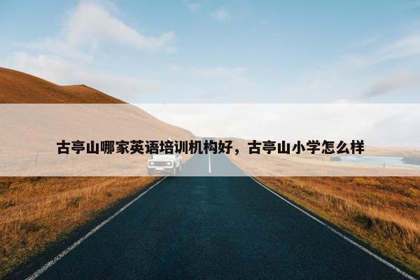 古亭山哪家英语培训机构好，古亭山小学怎么样