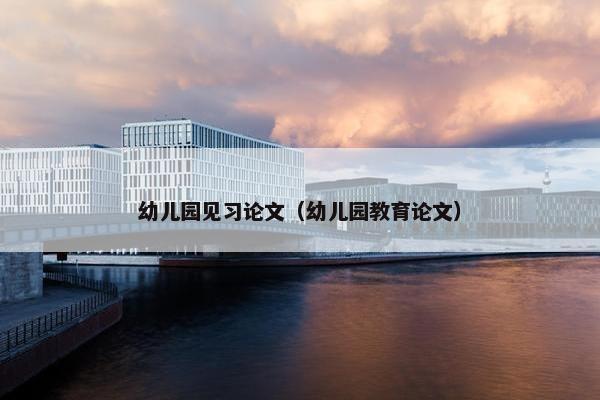 幼儿园见习论文（幼儿园教育论文）