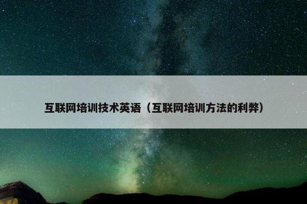 互联网培训技术英语（互联网培训方法的利弊）