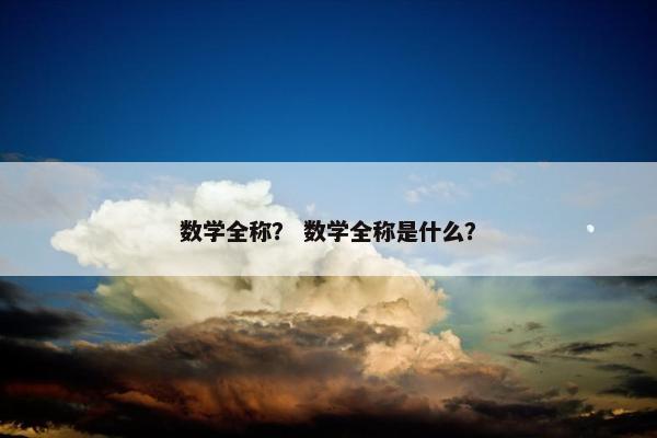 数学全称？ 数学全称是什么？