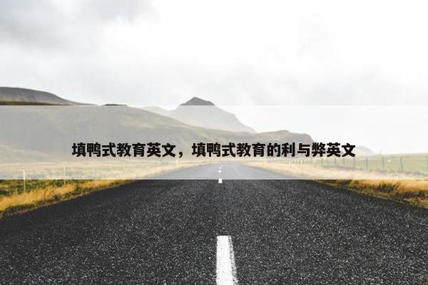 填鸭式教育英文，填鸭式教育的利与弊英文