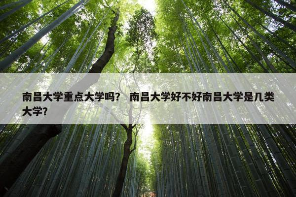 南昌大学重点大学吗？ 南昌大学好不好南昌大学是几类大学？