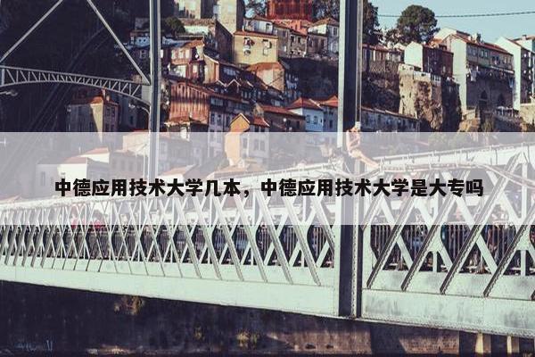 中德应用技术大学几本，中德应用技术大学是大专吗