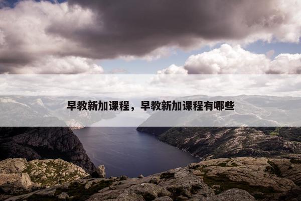 早教新加课程，早教新加课程有哪些