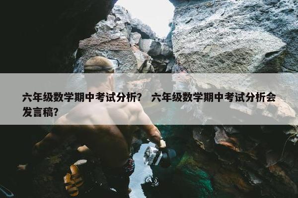 六年级数学期中考试分析？ 六年级数学期中考试分析会发言稿？