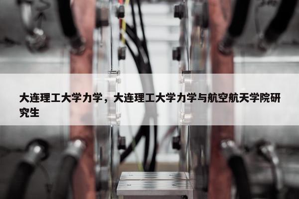 大连理工大学力学，大连理工大学力学与航空航天学院研究生