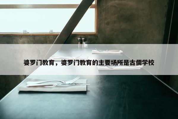 婆罗门教育，婆罗门教育的主要场所是古儒学校