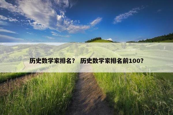 历史数学家排名？ 历史数学家排名前100？