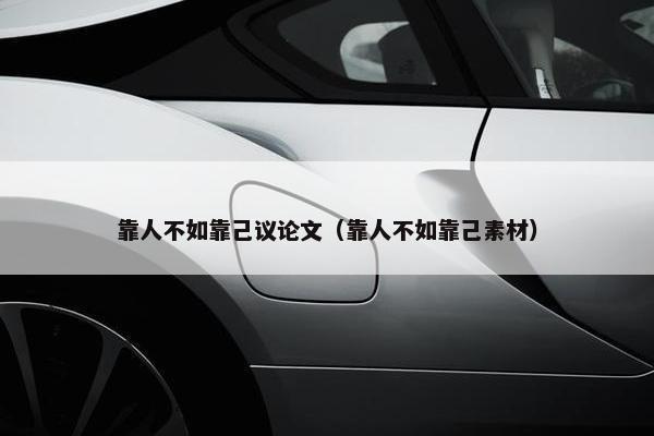 靠人不如靠己议论文（靠人不如靠己素材）