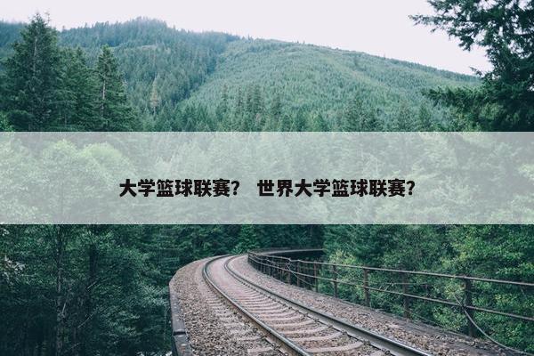 大学篮球联赛？ 世界大学篮球联赛？