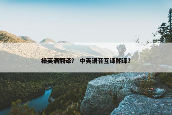 操英语翻译？ 中英语音互译翻译？
