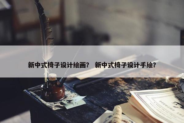 新中式椅子设计绘画？ 新中式椅子设计手绘？