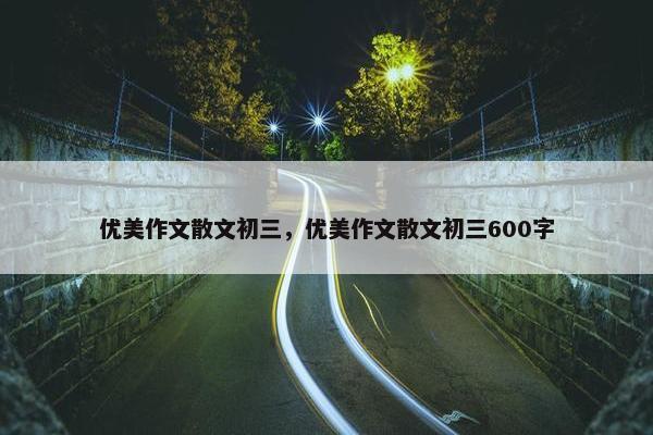 优美作文散文初三，优美作文散文初三600字