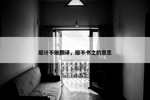 靡计不施翻译，靡不书之的意思