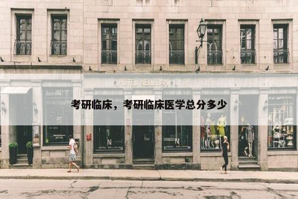 考研临床，考研临床医学总分多少