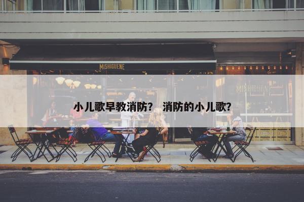 小儿歌早教消防？ 消防的小儿歌？
