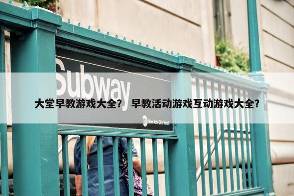 大堂早教游戏大全？ 早教活动游戏互动游戏大全？