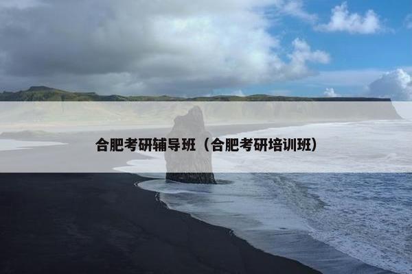 合肥考研辅导班（合肥考研培训班）