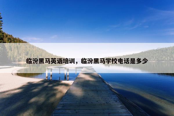 临汾黑马英语培训，临汾黑马学校电话是多少