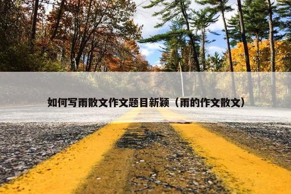 如何写雨散文作文题目新颖（雨的作文散文）
