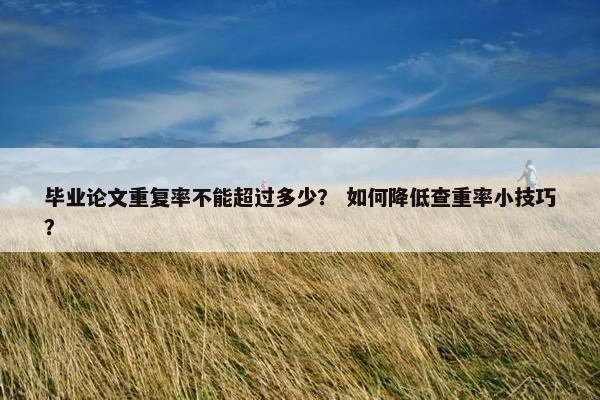 毕业论文重复率不能超过多少？ 如何降低查重率小技巧？