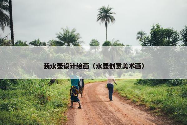 我水壶设计绘画（水壶创意美术画）