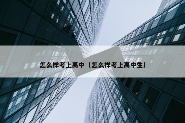 怎么样考上高中（怎么样考上高中生）