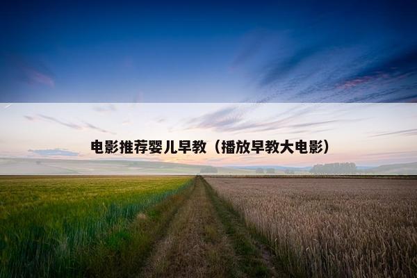 电影推荐婴儿早教（播放早教大电影）
