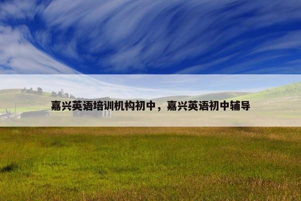 嘉兴英语培训机构初中，嘉兴英语初中辅导