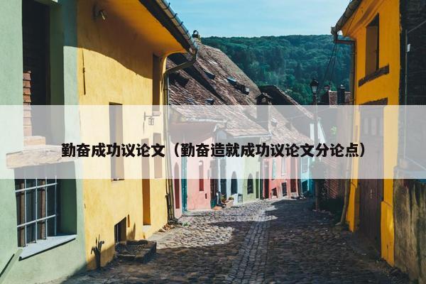 勤奋成功议论文（勤奋造就成功议论文分论点）