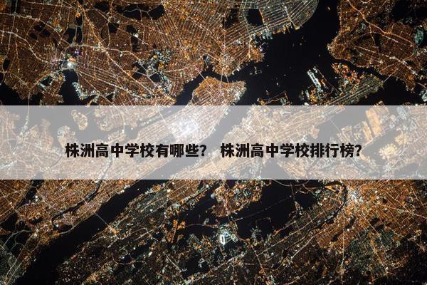 株洲高中学校有哪些？ 株洲高中学校排行榜？