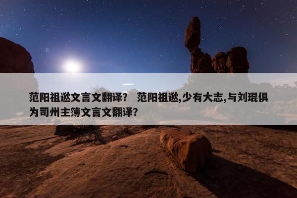 范阳祖逖文言文翻译？ 范阳祖逖,少有大志,与刘琨俱为司州主簿文言文翻译？