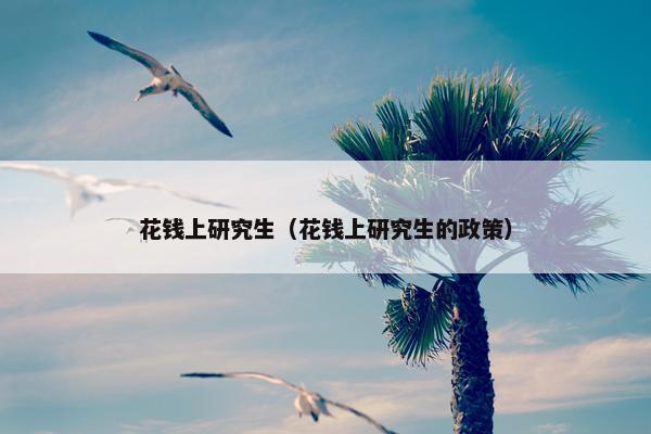花钱上研究生（花钱上研究生的政策）