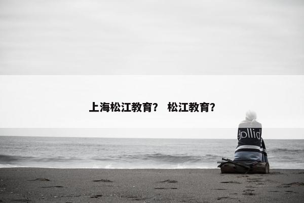 上海松江教育？ 松江教育？
