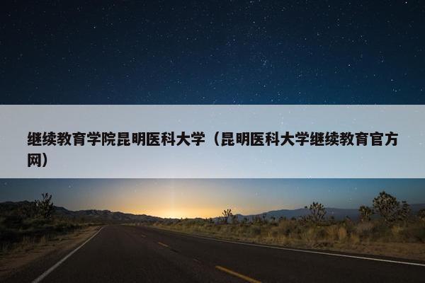 继续教育学院昆明医科大学（昆明医科大学继续教育官方网）