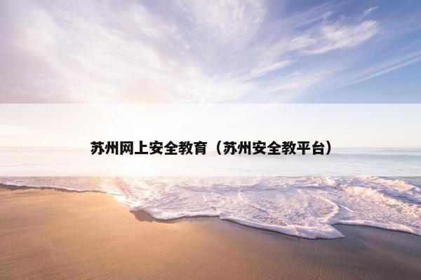 苏州网上安全教育（苏州安全教平台）