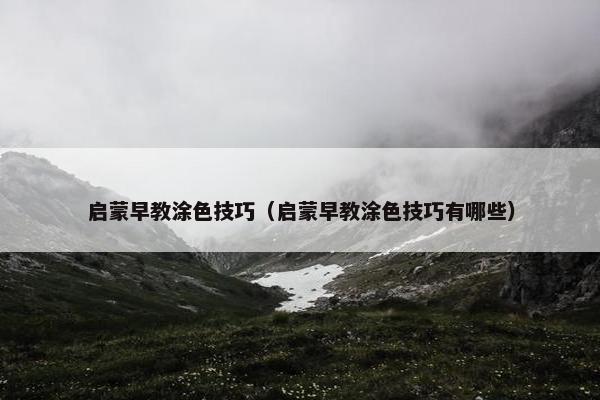 启蒙早教涂色技巧（启蒙早教涂色技巧有哪些）