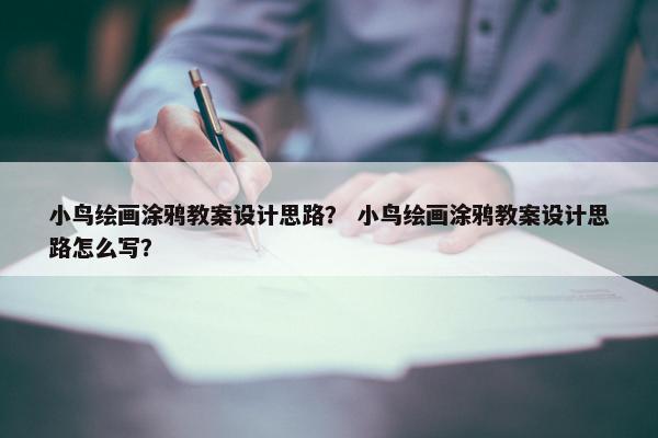 小鸟绘画涂鸦教案设计思路？ 小鸟绘画涂鸦教案设计思路怎么写？