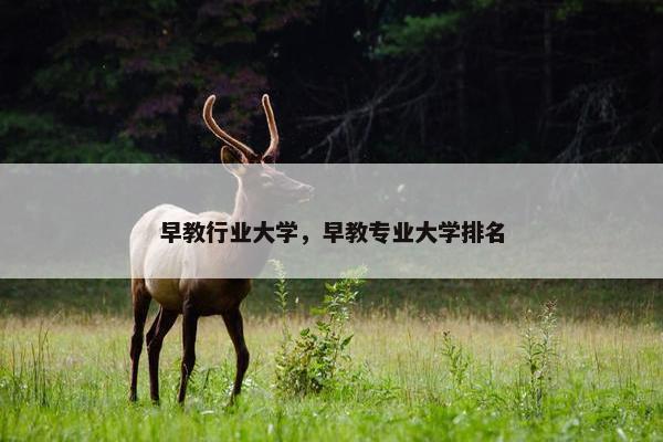 早教行业大学，早教专业大学排名