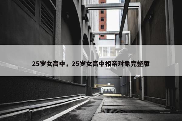25岁女高中，25岁女高中相亲对象完整版