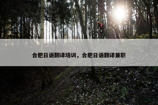 合肥日语翻译培训，合肥日语翻译兼职