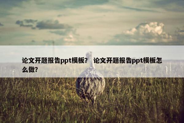 论文开题报告ppt模板？ 论文开题报告ppt模板怎么做？