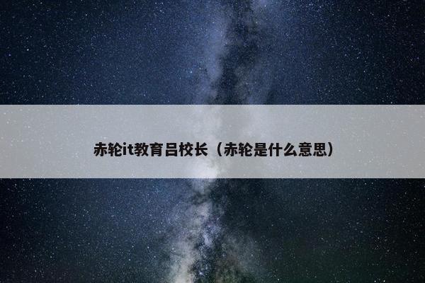 赤轮it教育吕校长（赤轮是什么意思）