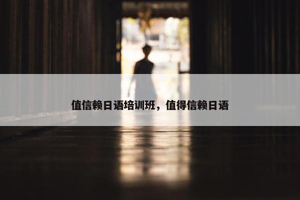 值信赖日语培训班，值得信赖日语